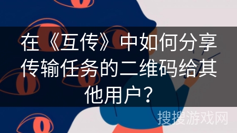 在《互传》中如何分享传输任务的二维码给其他用户？