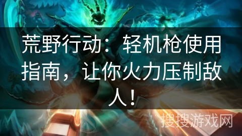 荒野行动：轻机枪使用指南，让你火力压制敌人！