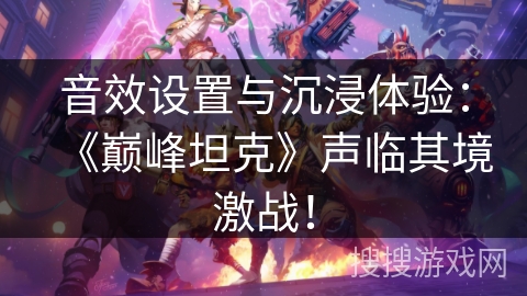 音效设置与沉浸体验：《巅峰坦克》声临其境激战！