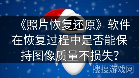 《照片恢复还原》软件在恢复过程中是否能保持图像质量不损失？
