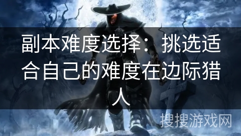 副本难度选择：挑选适合自己的难度在边际猎人