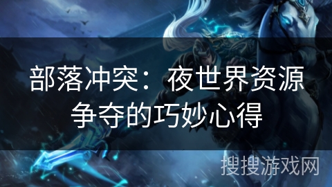部落冲突：夜世界资源争夺的巧妙心得