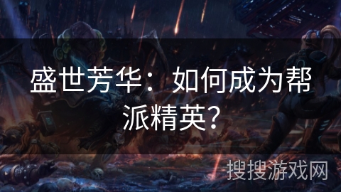 盛世芳华：如何成为帮派精英？