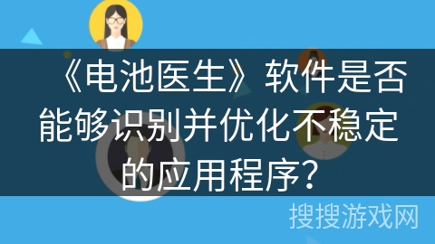 《电池医生》软件是否能够识别并优化不稳定的应用程序？