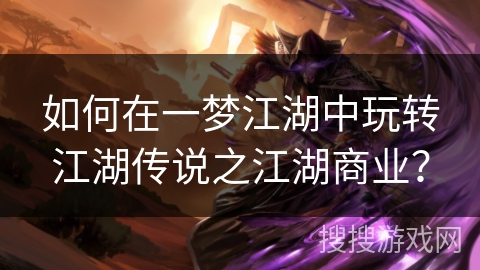 如何在一梦江湖中玩转江湖传说之江湖商业？