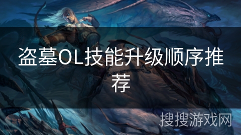 盗墓OL技能升级顺序推荐 盗墓OL技能升级顺序推荐