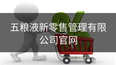 五粮液新零售管理有限公司官网