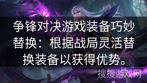争锋对决游戏装备巧妙替换：根据战局灵活替换装备以获得优势。