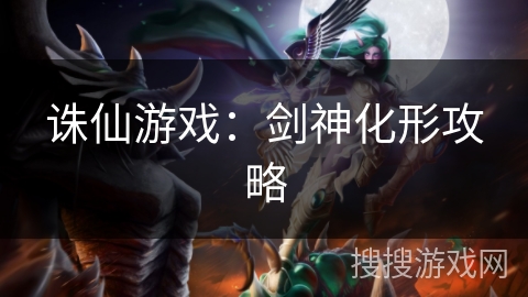 诛仙游戏:剑神化形攻略 诛仙游戏:剑神化形攻略