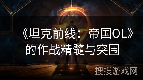 《坦克前线：帝国OL》的作战精髓与突围