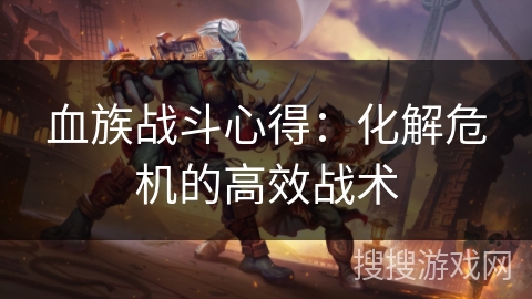 血族战斗心得：化解危机的高效战术