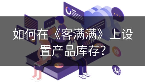 如何在《客满满》上设置产品库存? 如何在《客满满》上设置产品库存?