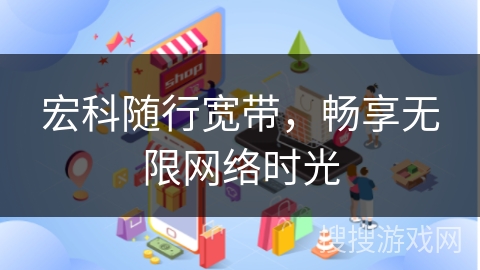 宏科随行宽带，畅享无限网络时光