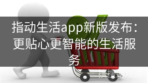 指动生活app新版发布：更贴心更智能的生活服务