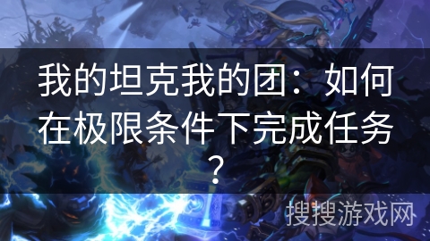 我的坦克我的团：如何在极限条件下完成任务？