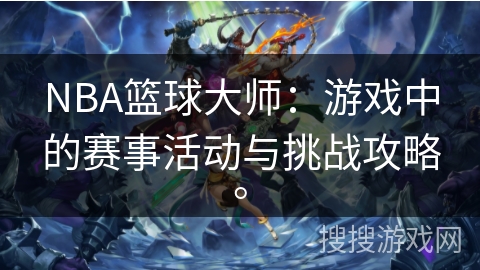 NBA篮球大师:游戏中的赛事活动与挑战攻略。 NBA篮球大师:游戏中的赛事活动与挑战攻略。