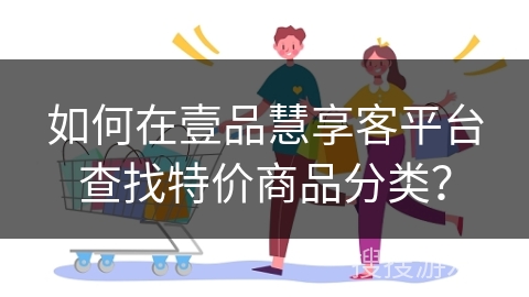如何在壹品慧享客平台查找特价商品分类？
