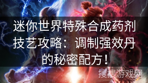 迷你世界特殊合成药剂技艺攻略:调制强效丹的秘密配方! 迷你世界特殊合成药剂技艺攻略:调制强效丹的秘密配方!