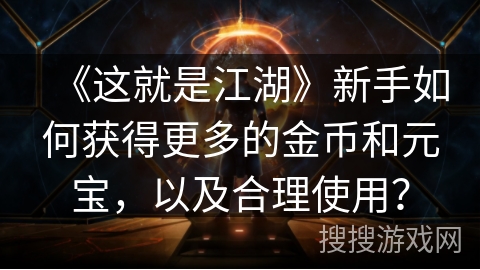 《这就是江湖》新手如何获得更多的金币和元宝，以及合理使用？