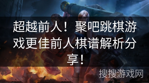 超越前人!聚吧跳棋游戏更佳前人棋谱解析分享! 超越前人!聚吧跳棋游戏更佳前人棋谱解析分享!