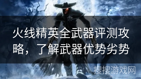 火线精英全武器评测攻略,了解武器优势劣势 火线精英全武器评测攻略,了解武器优势劣势