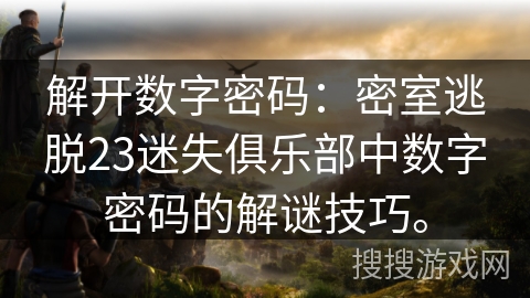 解开数字密码：密室逃脱23迷失俱乐部中数字密码的解谜技巧。
