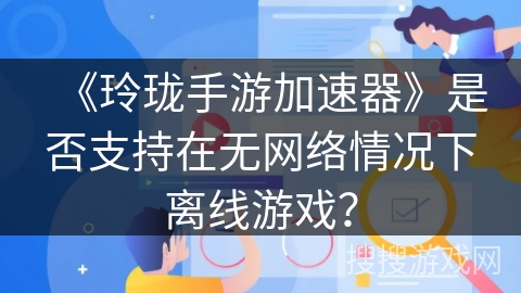 《玲珑手游加速器》是否支持在无网络情况下离线游戏？