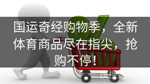 国运奇经购物季，全新体育商品尽在指尖，抢购不停！