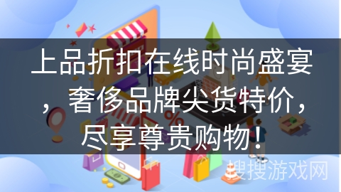 上品折扣在线时尚盛宴，奢侈品牌尖货特价，尽享尊贵购物！