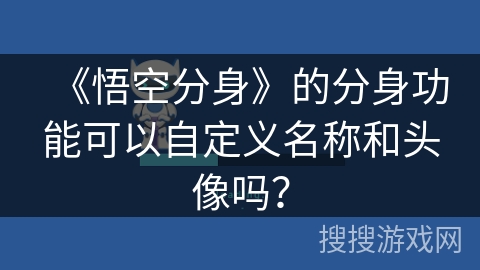 《悟空分身》的分身功能可以自定义名称和头像吗？