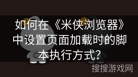 如何在《米侠浏览器》中设置页面加载时的脚本执行方式？