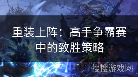 重装上阵：高手争霸赛中的致胜策略