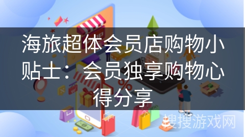 海旅超体会员店购物小贴士：会员独享购物心得分享