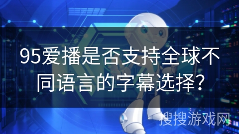 95爱播是否支持全球不同语言的字幕选择？