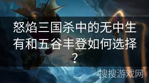 怒焰三国杀中的无中生有和五谷丰登如何选择? 怒焰三国杀中的无中生有和五谷丰登如何选择?