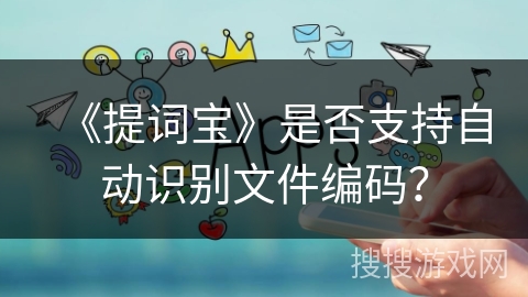 《提词宝》是否支持自动识别文件编码？