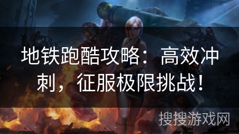 地铁跑酷攻略：高效冲刺，征服极限挑战！