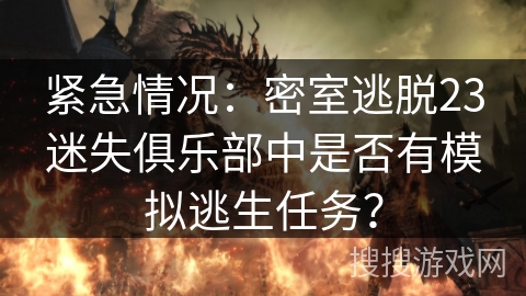 紧急情况：密室逃脱23迷失俱乐部中是否有模拟逃生任务？