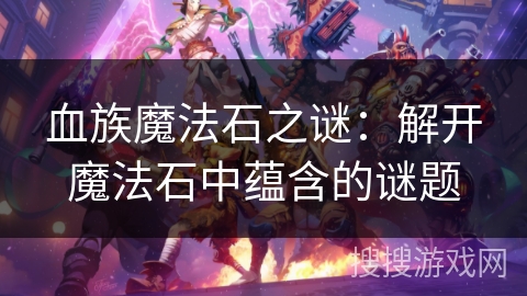 血族魔法石之谜：解开魔法石中蕴含的谜题
