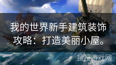 我的世界新手建筑装饰攻略：打造美丽小屋。