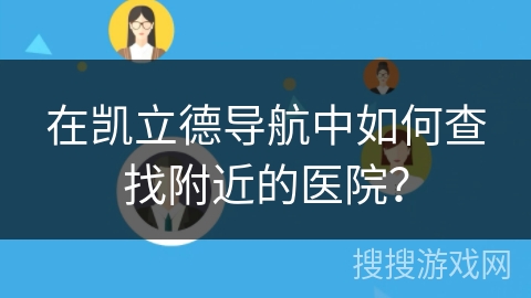 在凯立德导航中如何查找附近的医院？