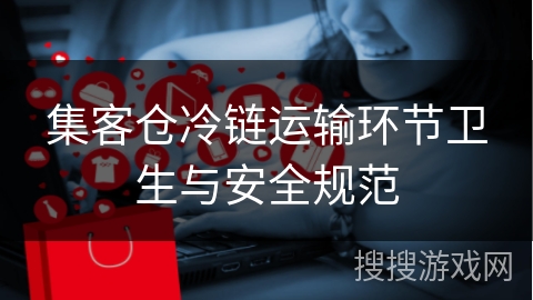 集客仓冷链运输环节卫生与安全规范