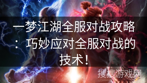 一梦江湖全服对战攻略：巧妙应对全服对战的技术！