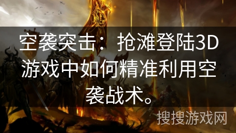 空袭突击：抢滩登陆3D游戏中如何精准利用空袭战术。