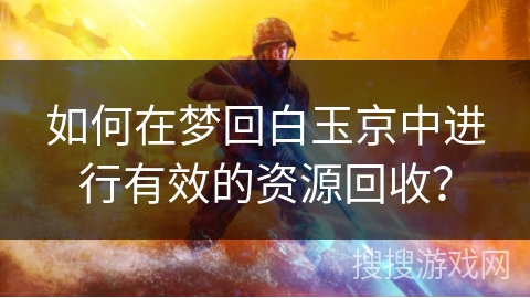 如何在梦回白玉京中进行有效的资源回收？