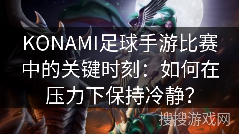 KONAMI足球手游比赛中的关键时刻:如何在压力下保持冷静? KONAMI足球手游比赛中的关键时刻:如何在压力下保持冷静?