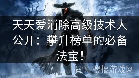 天天爱消除高级技术大公开：攀升榜单的必备法宝！