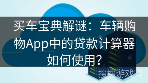 买车宝典解谜：车辆购物App中的贷款计算器如何使用？