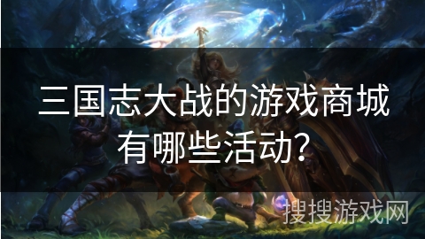 三国志大战的游戏商城有哪些活动？