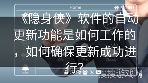 《隐身侠》软件的自动更新功能是如何工作的,如何确保更新成功进行? 《隐身侠》软件的自动更新功能是如何工作的,如何确保更新成功进行?